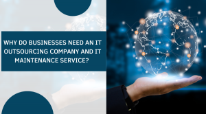 Why Do Businesses Need An It Outsourcing Company And It Maintenance Service?  Why Do Businesses Need An It Outsourcing Company And It Maintenance Service?
